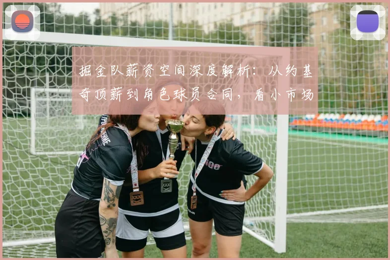 掘金队薪资空间深度解析:从约基奇顶薪到角色球员合同,看小市场球队的生存之道